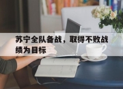 爱游戏平台-包含苏宁全队备战，取得不败战绩为目标的词条